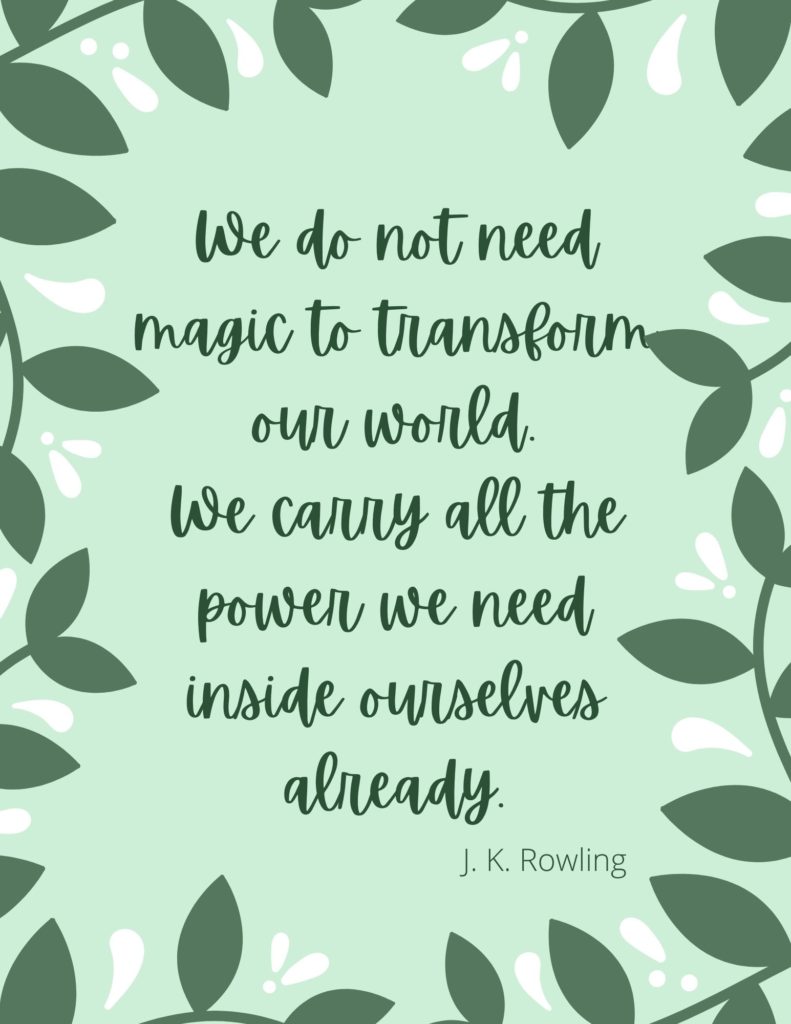 The limitless power inside can change the world: Quote by JK Rowling "We do not need magic to transform our world. We carry all the power we need inside ourselves already." To & Fro Fam